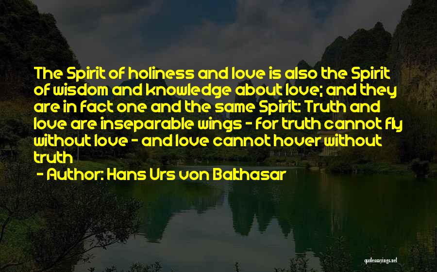 Hans Urs Von Balthasar Quotes: The Spirit Of Holiness And Love Is Also The Spirit Of Wisdom And Knowledge About Love; And They Are In