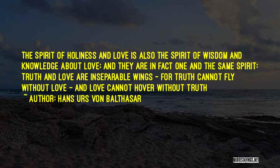 Hans Urs Von Balthasar Quotes: The Spirit Of Holiness And Love Is Also The Spirit Of Wisdom And Knowledge About Love; And They Are In
