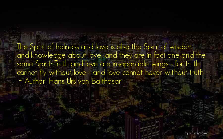 Hans Urs Von Balthasar Quotes: The Spirit Of Holiness And Love Is Also The Spirit Of Wisdom And Knowledge About Love; And They Are In