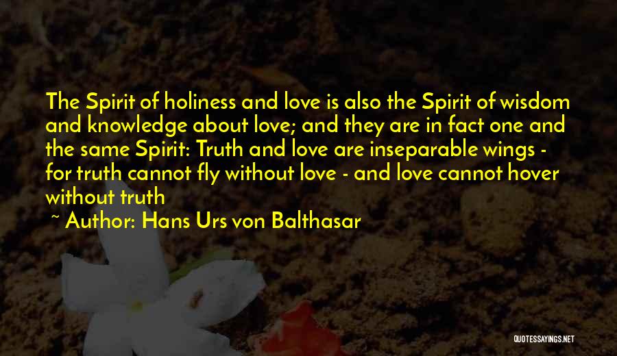 Hans Urs Von Balthasar Quotes: The Spirit Of Holiness And Love Is Also The Spirit Of Wisdom And Knowledge About Love; And They Are In