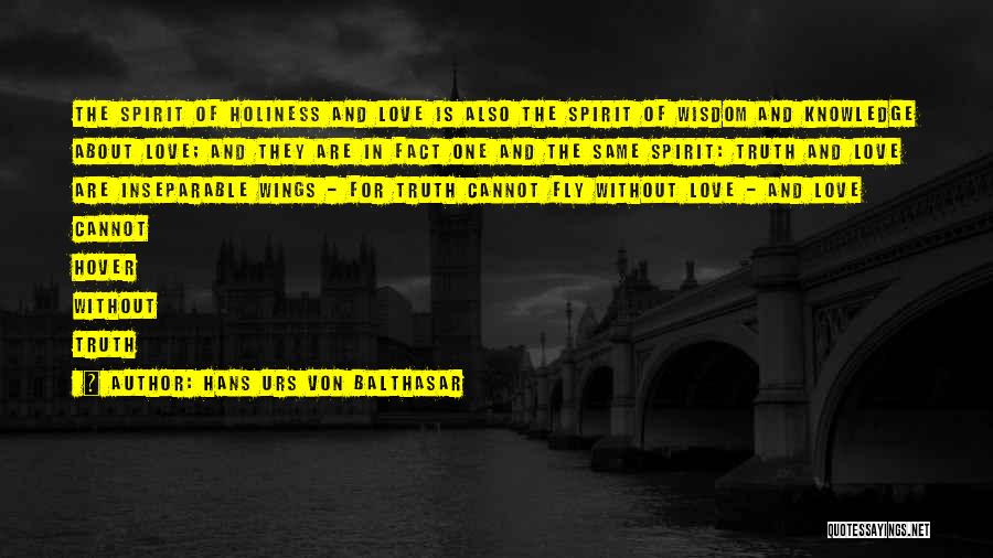 Hans Urs Von Balthasar Quotes: The Spirit Of Holiness And Love Is Also The Spirit Of Wisdom And Knowledge About Love; And They Are In