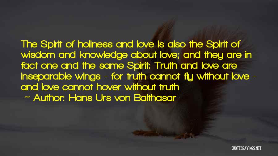 Hans Urs Von Balthasar Quotes: The Spirit Of Holiness And Love Is Also The Spirit Of Wisdom And Knowledge About Love; And They Are In
