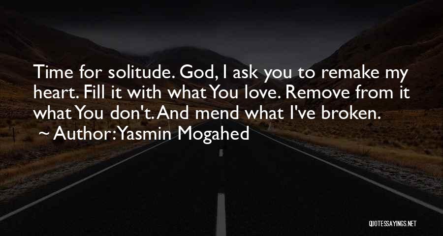 Yasmin Mogahed Quotes: Time For Solitude. God, I Ask You To Remake My Heart. Fill It With What You Love. Remove From It