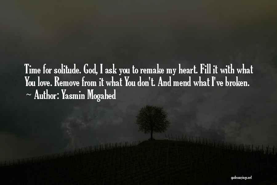 Yasmin Mogahed Quotes: Time For Solitude. God, I Ask You To Remake My Heart. Fill It With What You Love. Remove From It