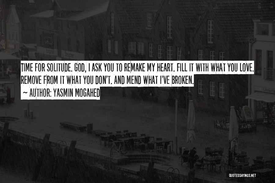 Yasmin Mogahed Quotes: Time For Solitude. God, I Ask You To Remake My Heart. Fill It With What You Love. Remove From It