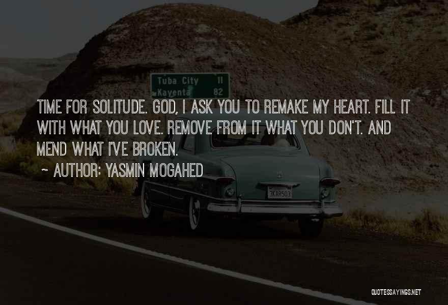 Yasmin Mogahed Quotes: Time For Solitude. God, I Ask You To Remake My Heart. Fill It With What You Love. Remove From It