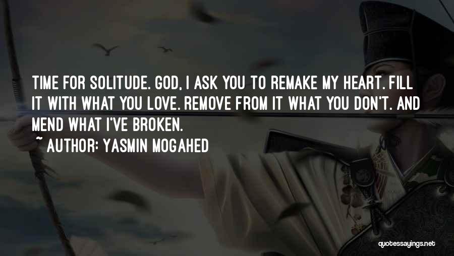 Yasmin Mogahed Quotes: Time For Solitude. God, I Ask You To Remake My Heart. Fill It With What You Love. Remove From It