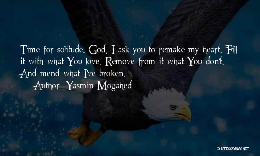 Yasmin Mogahed Quotes: Time For Solitude. God, I Ask You To Remake My Heart. Fill It With What You Love. Remove From It