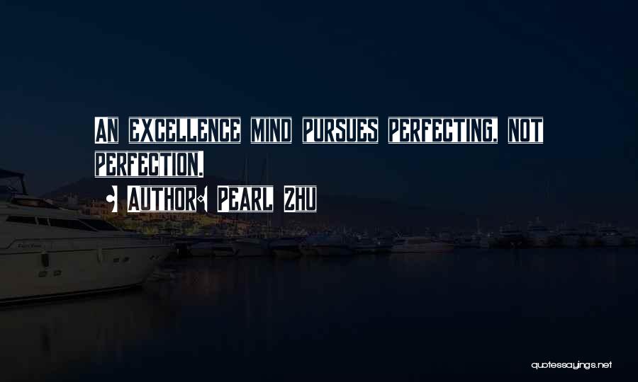 Pearl Zhu Quotes: An Excellence Mind Pursues Perfecting, Not Perfection.