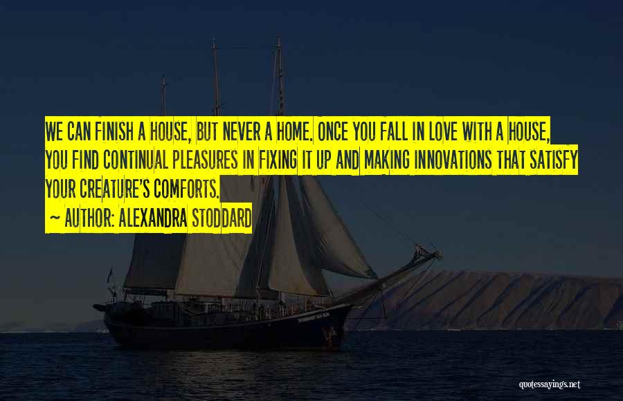 Alexandra Stoddard Quotes: We Can Finish A House, But Never A Home. Once You Fall In Love With A House, You Find Continual