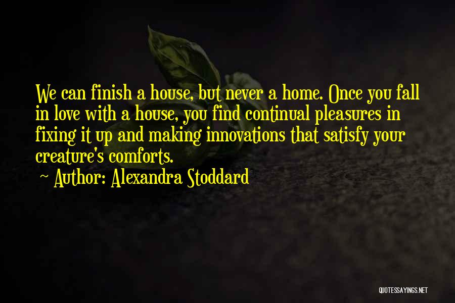 Alexandra Stoddard Quotes: We Can Finish A House, But Never A Home. Once You Fall In Love With A House, You Find Continual