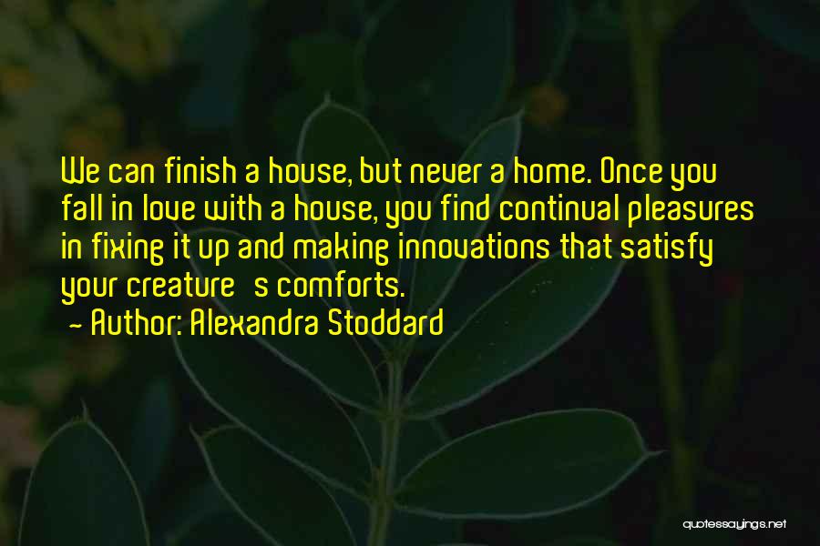 Alexandra Stoddard Quotes: We Can Finish A House, But Never A Home. Once You Fall In Love With A House, You Find Continual