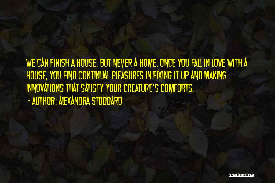 Alexandra Stoddard Quotes: We Can Finish A House, But Never A Home. Once You Fall In Love With A House, You Find Continual