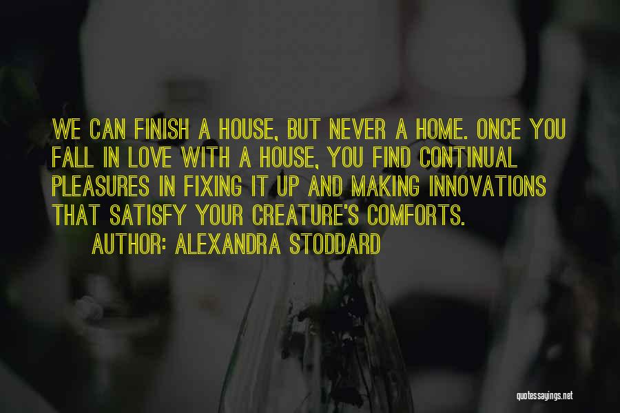 Alexandra Stoddard Quotes: We Can Finish A House, But Never A Home. Once You Fall In Love With A House, You Find Continual