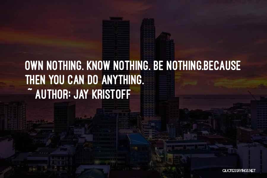 Jay Kristoff Quotes: Own Nothing. Know Nothing. Be Nothing.because Then You Can Do Anything.