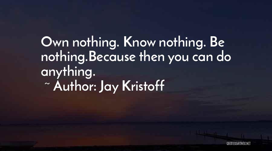 Jay Kristoff Quotes: Own Nothing. Know Nothing. Be Nothing.because Then You Can Do Anything.