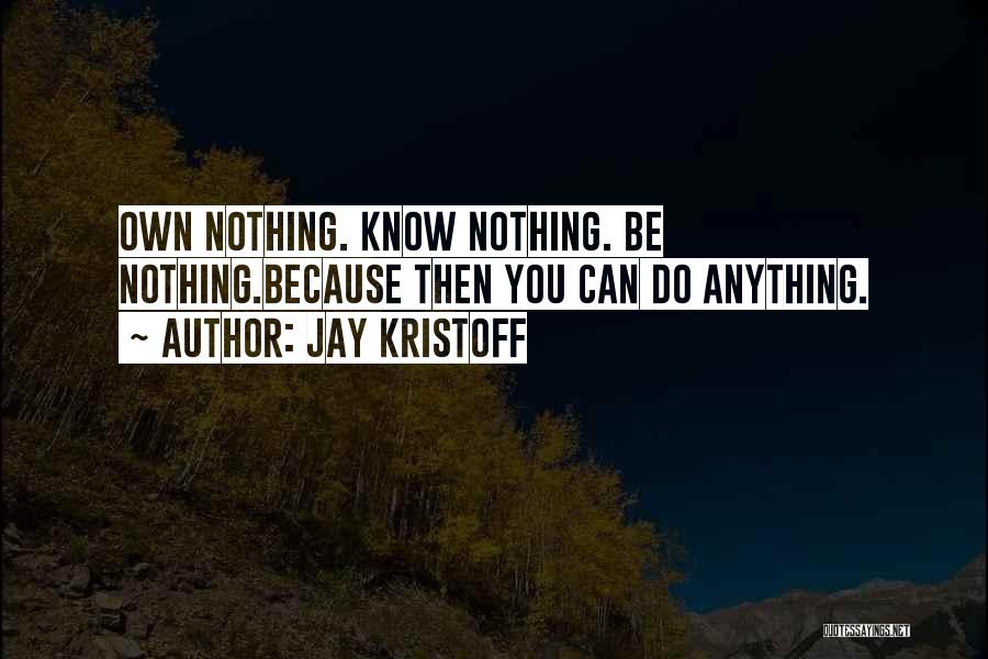 Jay Kristoff Quotes: Own Nothing. Know Nothing. Be Nothing.because Then You Can Do Anything.