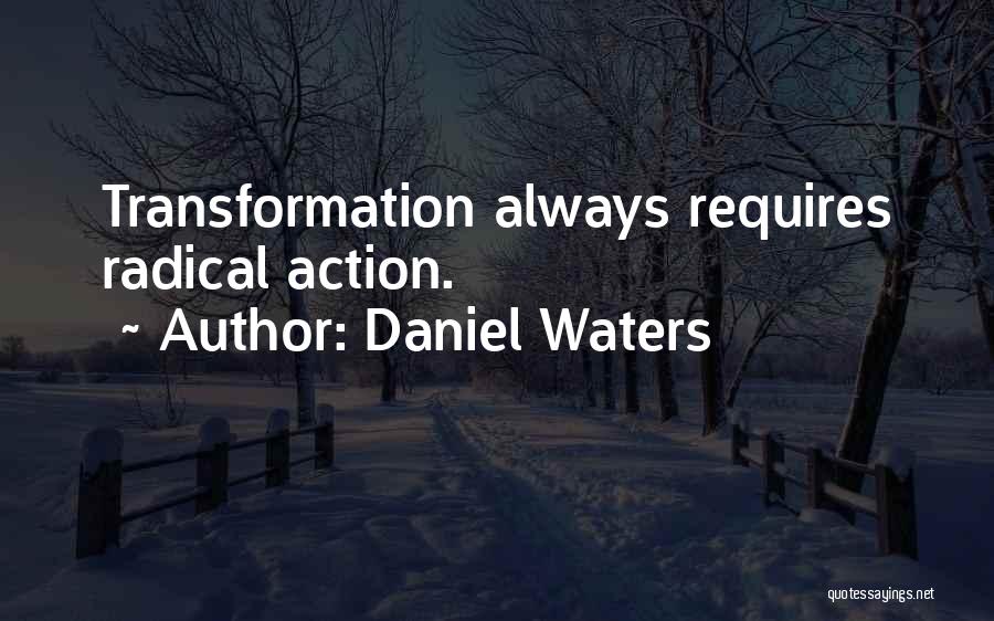 Daniel Waters Quotes: Transformation Always Requires Radical Action.
