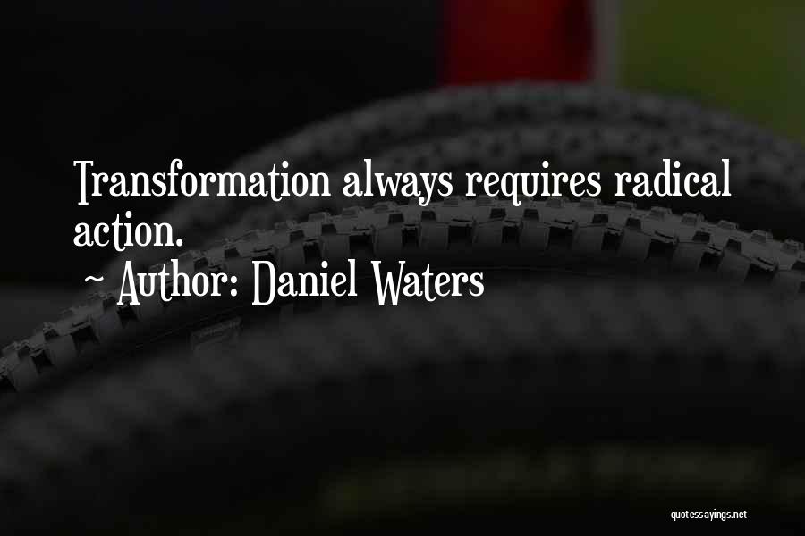 Daniel Waters Quotes: Transformation Always Requires Radical Action.