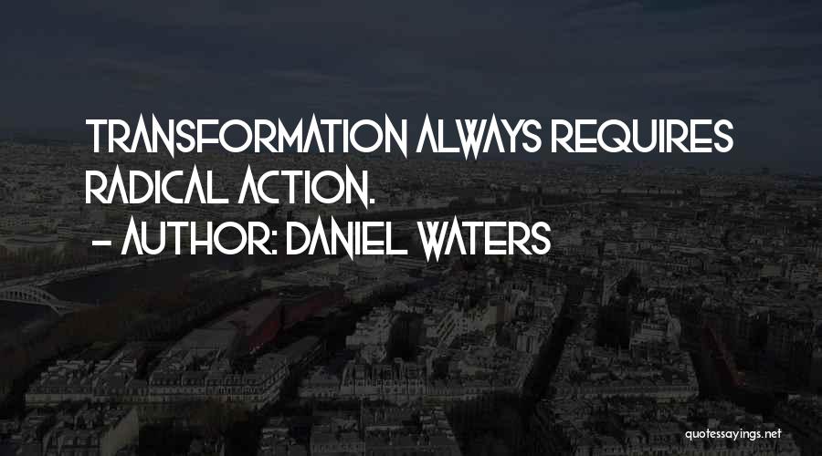 Daniel Waters Quotes: Transformation Always Requires Radical Action.