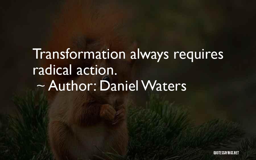 Daniel Waters Quotes: Transformation Always Requires Radical Action.