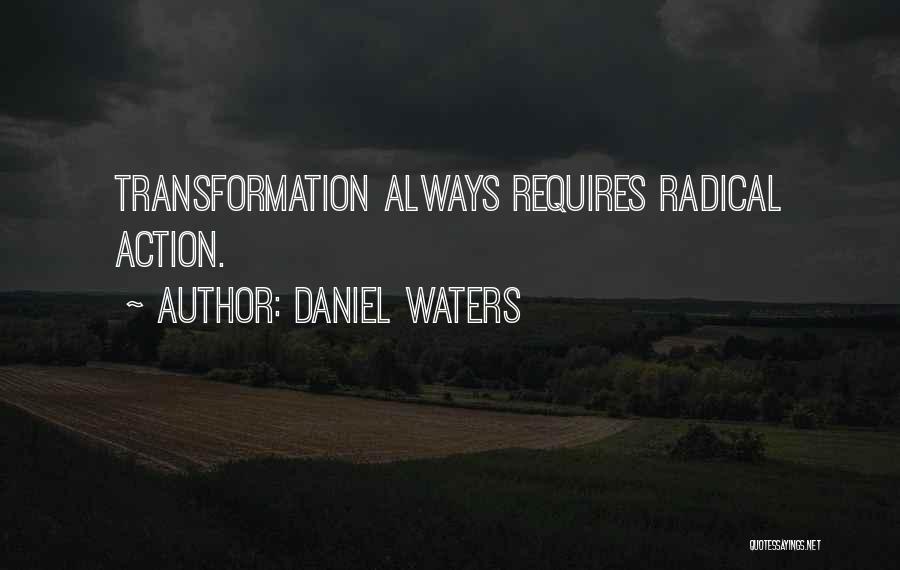 Daniel Waters Quotes: Transformation Always Requires Radical Action.