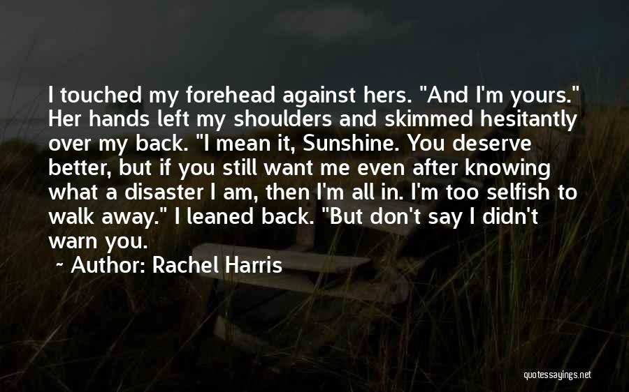 Rachel Harris Quotes: I Touched My Forehead Against Hers. And I'm Yours. Her Hands Left My Shoulders And Skimmed Hesitantly Over My Back.