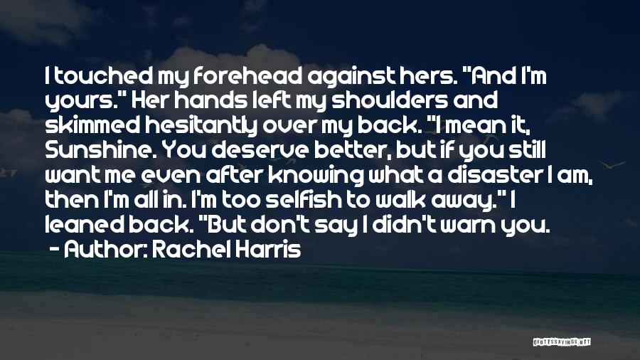 Rachel Harris Quotes: I Touched My Forehead Against Hers. And I'm Yours. Her Hands Left My Shoulders And Skimmed Hesitantly Over My Back.
