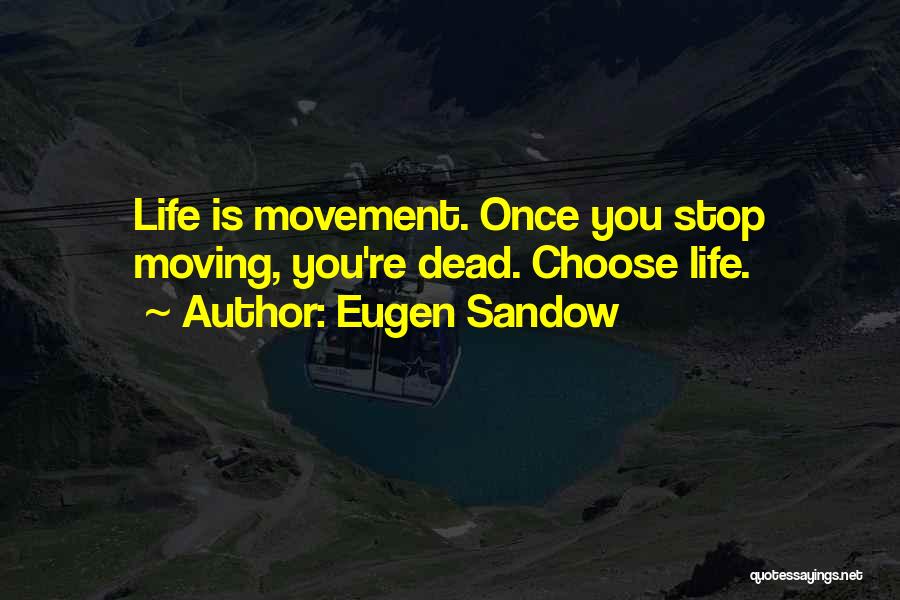 Eugen Sandow Quotes: Life Is Movement. Once You Stop Moving, You're Dead. Choose Life.