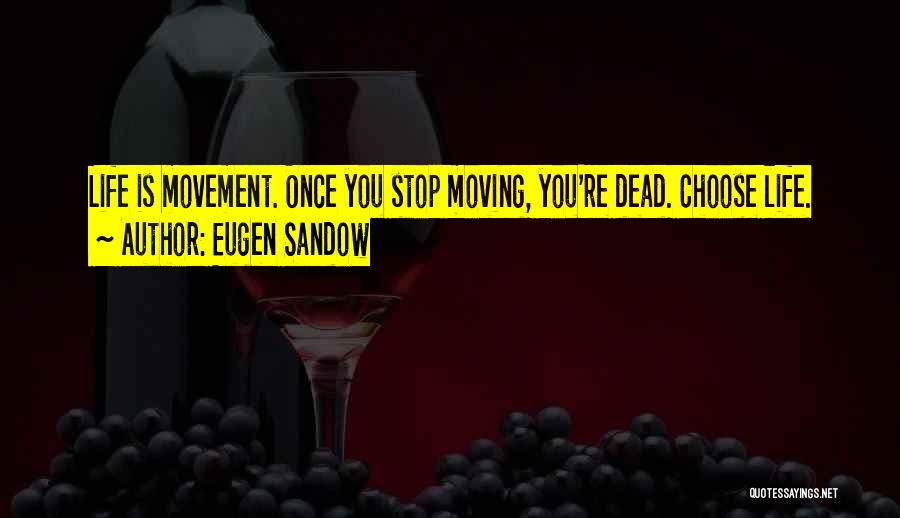 Eugen Sandow Quotes: Life Is Movement. Once You Stop Moving, You're Dead. Choose Life.