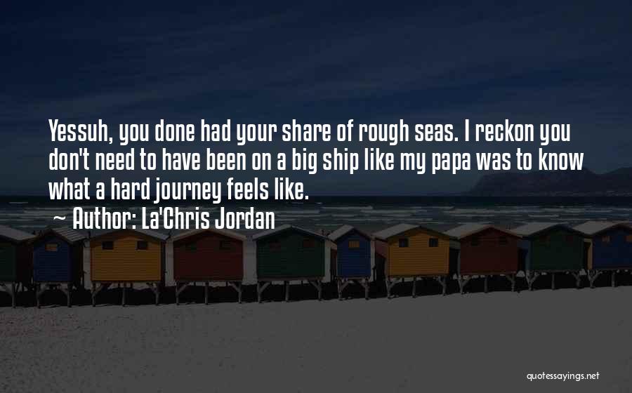 La'Chris Jordan Quotes: Yessuh, You Done Had Your Share Of Rough Seas. I Reckon You Don't Need To Have Been On A Big