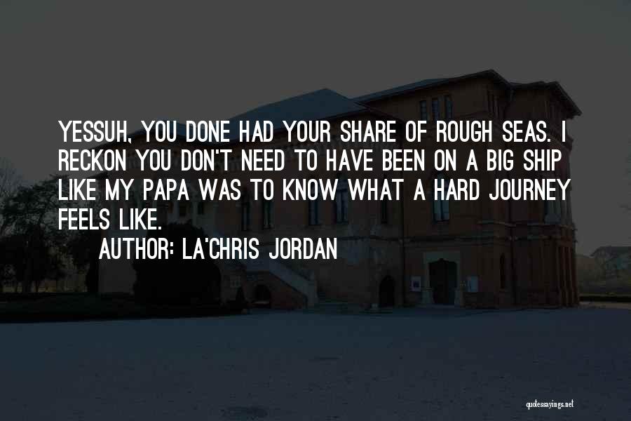 La'Chris Jordan Quotes: Yessuh, You Done Had Your Share Of Rough Seas. I Reckon You Don't Need To Have Been On A Big