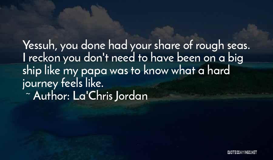 La'Chris Jordan Quotes: Yessuh, You Done Had Your Share Of Rough Seas. I Reckon You Don't Need To Have Been On A Big