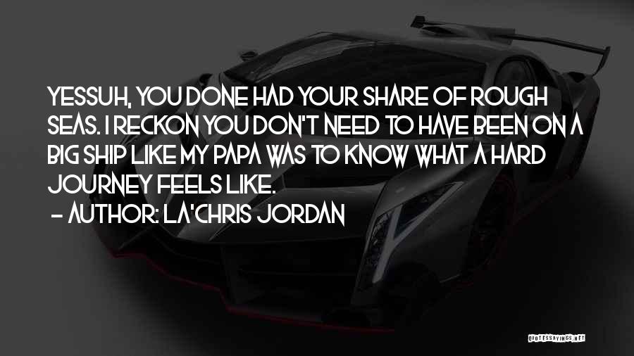 La'Chris Jordan Quotes: Yessuh, You Done Had Your Share Of Rough Seas. I Reckon You Don't Need To Have Been On A Big