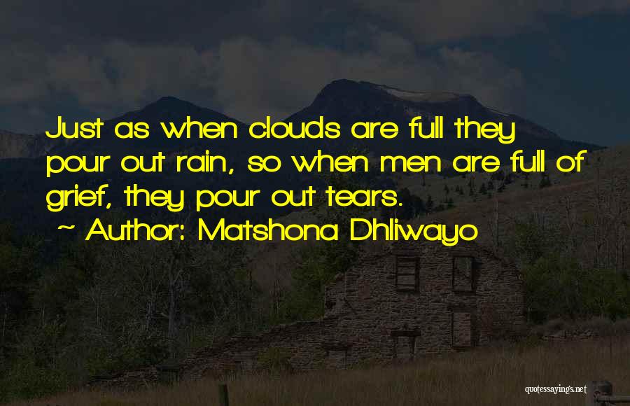 Matshona Dhliwayo Quotes: Just As When Clouds Are Full They Pour Out Rain, So When Men Are Full Of Grief, They Pour Out
