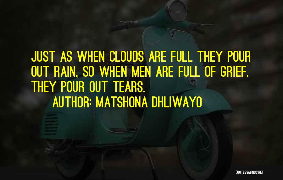 Matshona Dhliwayo Quotes: Just As When Clouds Are Full They Pour Out Rain, So When Men Are Full Of Grief, They Pour Out