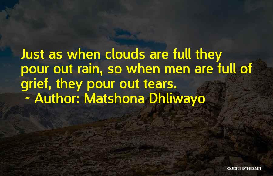 Matshona Dhliwayo Quotes: Just As When Clouds Are Full They Pour Out Rain, So When Men Are Full Of Grief, They Pour Out