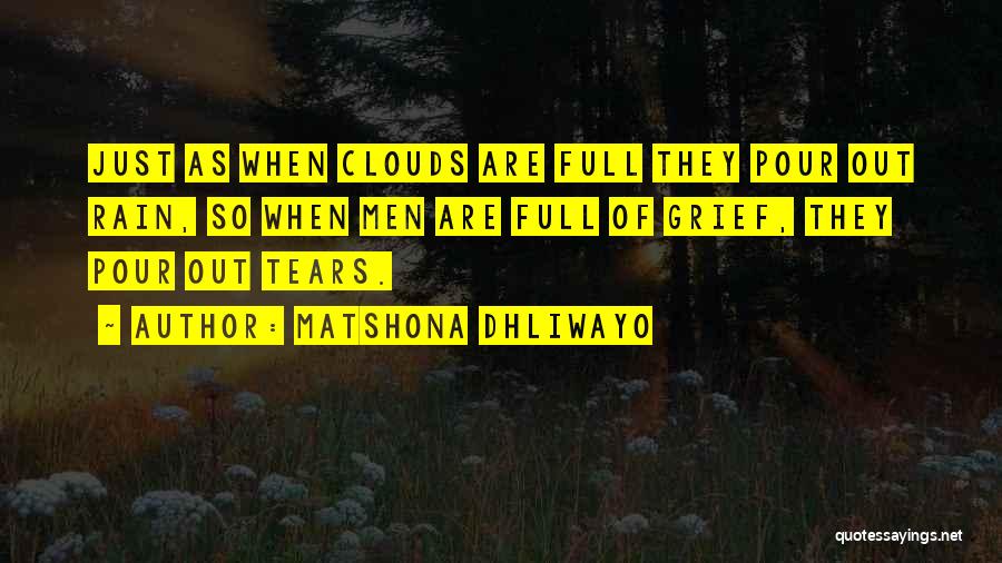 Matshona Dhliwayo Quotes: Just As When Clouds Are Full They Pour Out Rain, So When Men Are Full Of Grief, They Pour Out