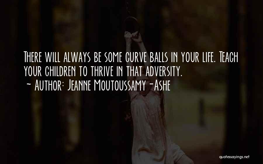 Jeanne Moutoussamy-Ashe Quotes: There Will Always Be Some Curve Balls In Your Life. Teach Your Children To Thrive In That Adversity.