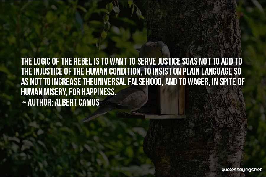 Albert Camus Quotes: The Logic Of The Rebel Is To Want To Serve Justice Soas Not To Add To The Injustice Of The