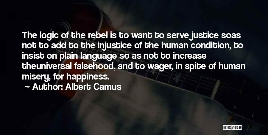 Albert Camus Quotes: The Logic Of The Rebel Is To Want To Serve Justice Soas Not To Add To The Injustice Of The