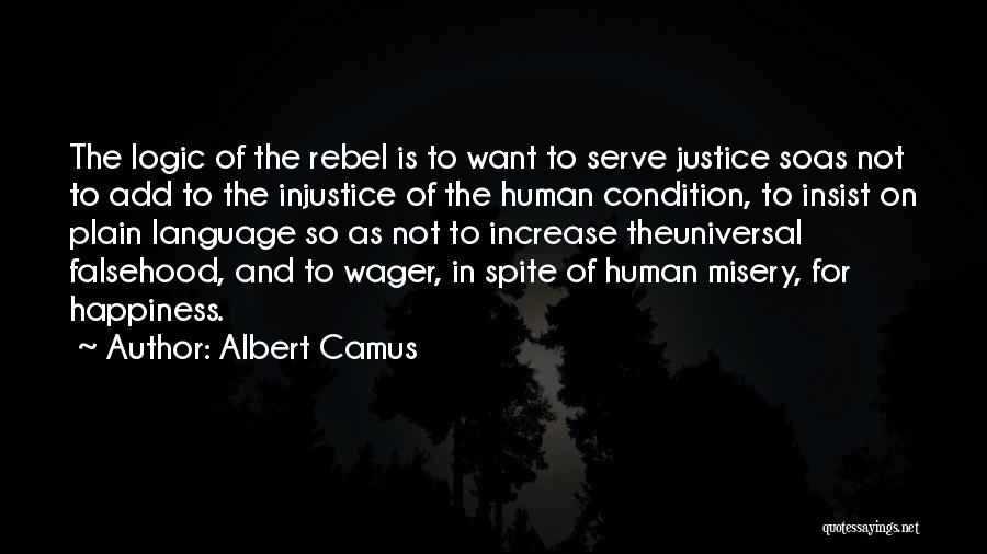 Albert Camus Quotes: The Logic Of The Rebel Is To Want To Serve Justice Soas Not To Add To The Injustice Of The