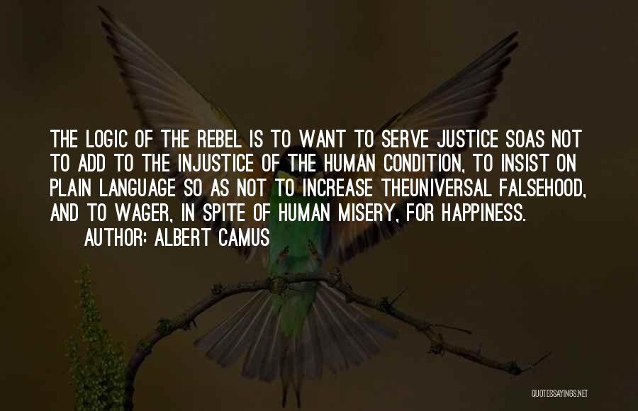 Albert Camus Quotes: The Logic Of The Rebel Is To Want To Serve Justice Soas Not To Add To The Injustice Of The