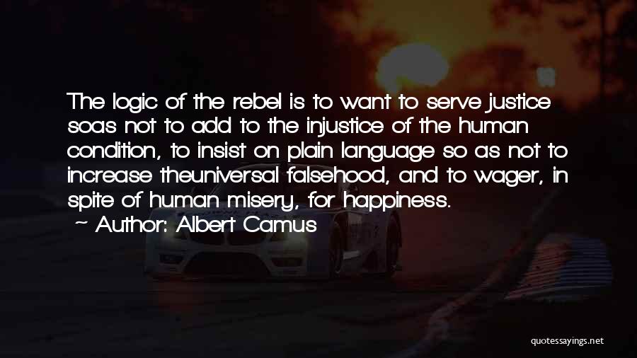 Albert Camus Quotes: The Logic Of The Rebel Is To Want To Serve Justice Soas Not To Add To The Injustice Of The