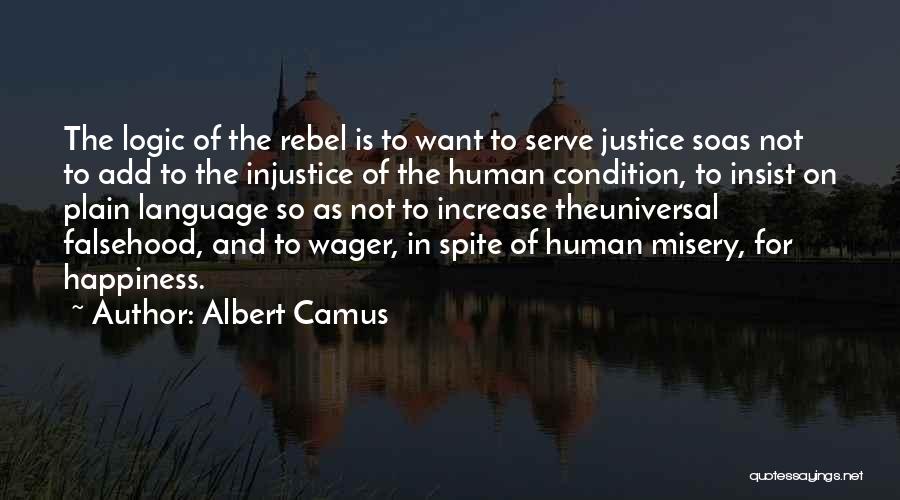 Albert Camus Quotes: The Logic Of The Rebel Is To Want To Serve Justice Soas Not To Add To The Injustice Of The