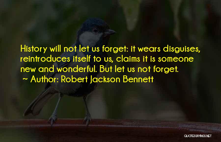 Robert Jackson Bennett Quotes: History Will Not Let Us Forget: It Wears Disguises, Reintroduces Itself To Us, Claims It Is Someone New And Wonderful.