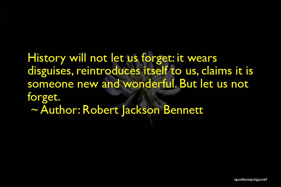 Robert Jackson Bennett Quotes: History Will Not Let Us Forget: It Wears Disguises, Reintroduces Itself To Us, Claims It Is Someone New And Wonderful.