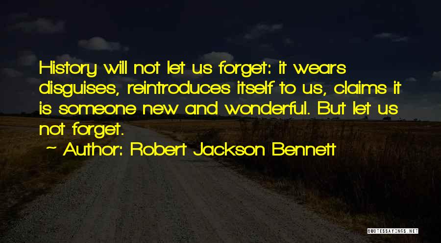 Robert Jackson Bennett Quotes: History Will Not Let Us Forget: It Wears Disguises, Reintroduces Itself To Us, Claims It Is Someone New And Wonderful.