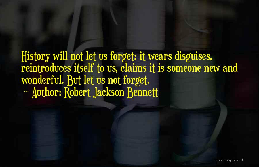Robert Jackson Bennett Quotes: History Will Not Let Us Forget: It Wears Disguises, Reintroduces Itself To Us, Claims It Is Someone New And Wonderful.