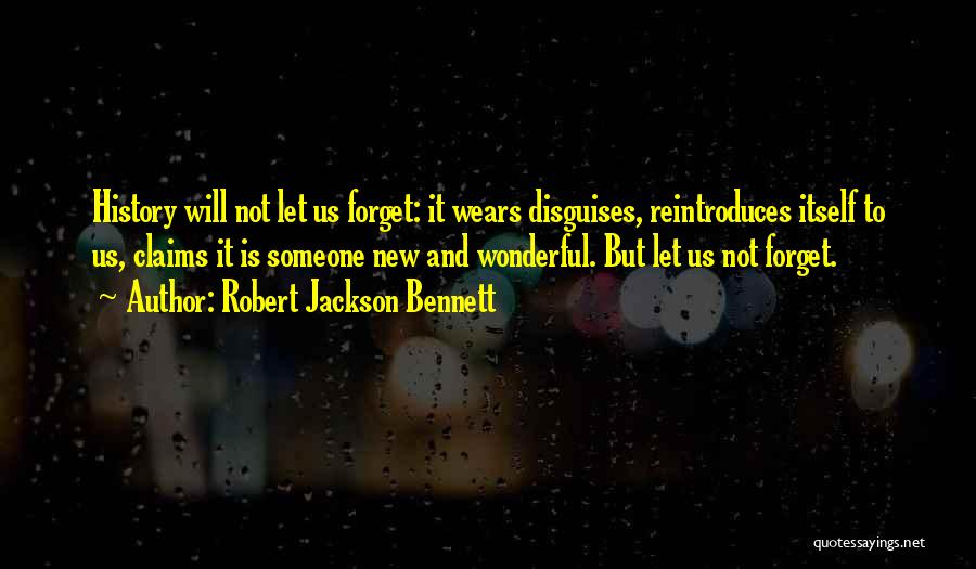 Robert Jackson Bennett Quotes: History Will Not Let Us Forget: It Wears Disguises, Reintroduces Itself To Us, Claims It Is Someone New And Wonderful.